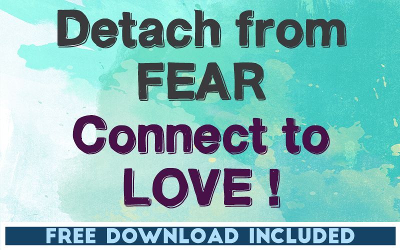 Detach from Fear, Connect to Love